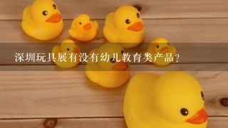 深圳玩具展有没有幼儿教育类产品？