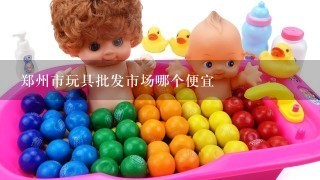 郑州市玩具批发市场哪个便宜