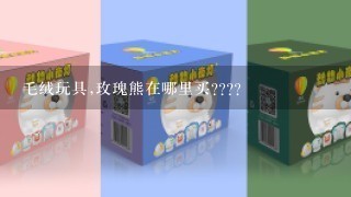 毛绒玩具,玫瑰熊在哪里买????