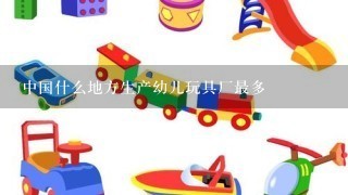 中国什么地方生产幼儿玩具厂最多