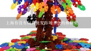 上海有没有玩具批发市场书包的棒糖卖