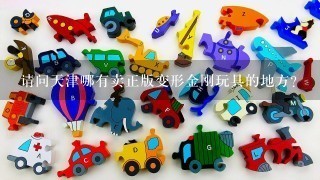 请问天津哪有卖正版变形金刚玩具的地方？
