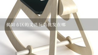 揭阳市区的文具玩具批发在哪