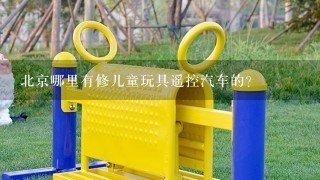 北京哪里有修儿童玩具遥控汽车的？