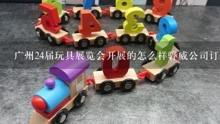 广州24届玩具展览会开展的怎么样骅威公司订单怎么样