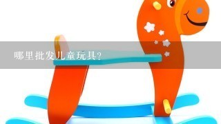 哪里批发儿童玩具?