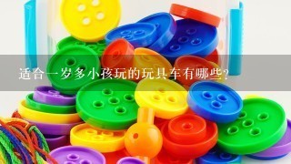 适合1岁多小孩玩的玩具车有哪些？