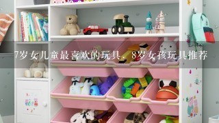 7岁女儿童最喜欢的玩具，8岁女孩玩具推荐