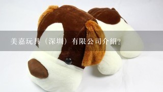 美嘉玩具（深圳）有限公司介绍？