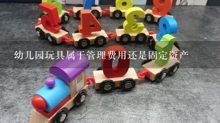 幼儿园玩具属于管理费用还是固定资产