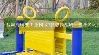 盐城有哪些工业园区?我想找盐城1些著名玩具厂合作