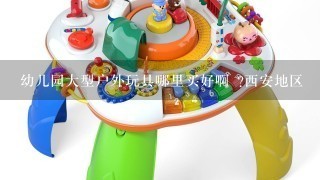 幼儿园大型户外玩具哪里买好啊 ?西安地区