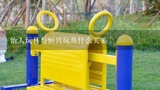 怡人玩具与恒兴玩具什么关系