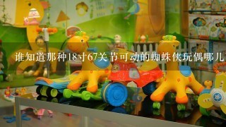 谁知道那种18寸67关节可动的蜘蛛侠玩偶哪儿可以进到