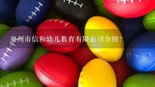 泉州市信和幼儿教育有限公司介绍？