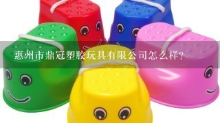 惠州市鼎冠塑胶玩具有限公司怎么样？