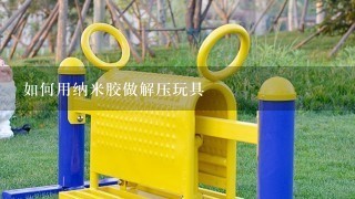 如何用纳米胶做解压玩具