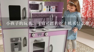 小孩子的玩具，可骑可踏的挖土机买什么牌子好？