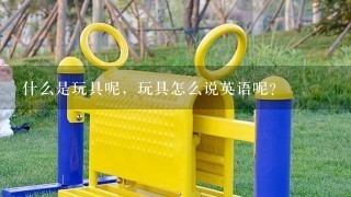 什么是玩具呢，玩具怎么说英语呢？