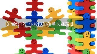 如何给不同年龄段的孩子选择玩具