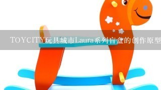 TOYCITY玩具城市Laura系列盲盒的创作原型是什么？