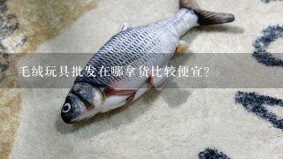 毛绒玩具批发在哪拿货比较便宜?