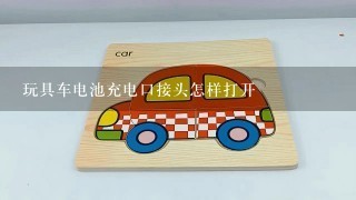 玩具车电池充电口接头怎样打开