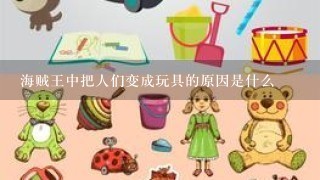 海贼王中把人们变成玩具的原因是什么