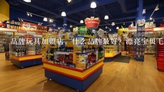 品牌玩具加盟店，什么品牌最好？漂亮宝贝毛绒玩具第1品牌！