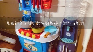 儿童钓鱼玩具是如何锻炼孩子的全面能力