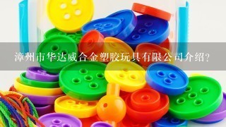 漳州市华达威合金塑胶玩具有限公司介绍？