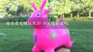 夜市卖毛绒玩具20 30元钱好卖吗