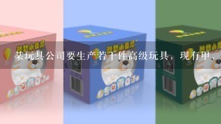 某玩具公司要生产若干件高级玩具，现有甲，乙两个加工厂都想加工这批玩具，已知甲单独加工比乙单独加工这