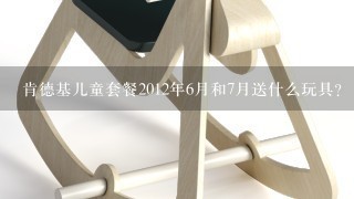 肯德基儿童套餐2012年6月和7月送什么玩具？