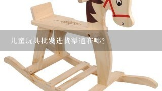 儿童玩具批发进货渠道在哪？