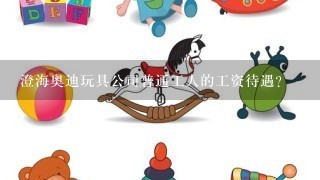 澄海奥迪玩具公司普通工人的工资待遇？