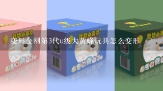 变形金刚第3代u级大黄蜂玩具怎么变形