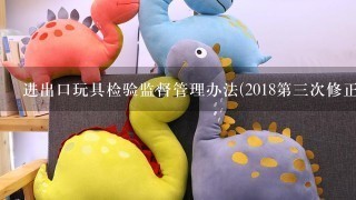 进出口玩具检验监督管理办法(2018第3次修正)