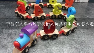 宁波东火车站到宁波怡人玩具有限公司怎么走