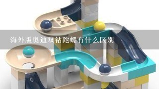 海外版奥迪双钻陀螺有什么区别