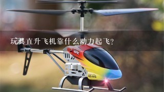 玩具直升飞机靠什么动力起飞？