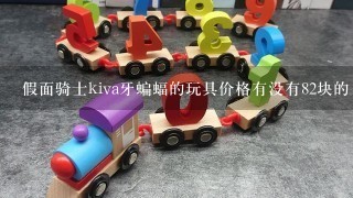 假面骑士kiva牙蝙蝠的玩具价格有没有82块的