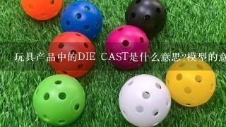 玩具产品中的DIE CAST是什么意思?模型的意思?