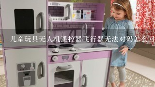 儿童玩具无人机遥控器飞行器无法对码怎么回事？