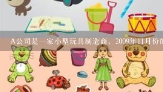 A公司是1家小型玩具制造商，2009年11月份的销售额为40万元，12月份销售额为45万元。根据公司市场部的销售预测...