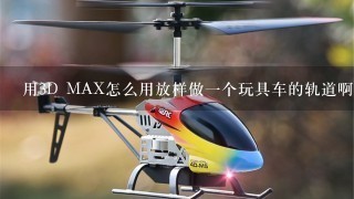 用3D MAX怎么用放样做1个玩具车的轨道啊？刚才老师讲没听，下课交……