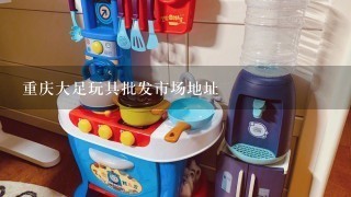 重庆大足玩具批发市场地址