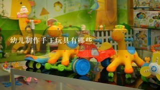 幼儿制作手工玩具有哪些