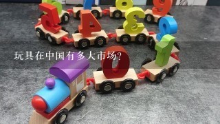 玩具在中国有多大市场？
