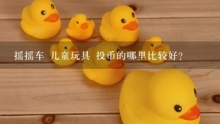 摇摇车 儿童玩具 投币的哪里比较好？